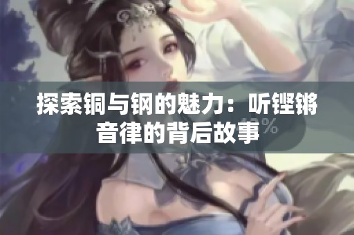 探索铜与钢的魅力：听铿锵音律的背后故事