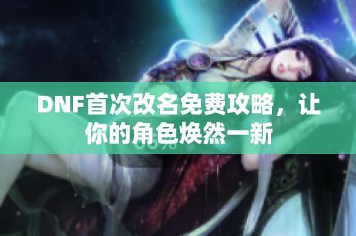 DNF首次改名免费攻略，让你的角色焕然一新