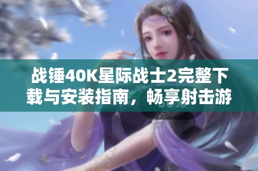 战锤40K星际战士2完整下载与安装指南，畅享射击游戏乐趣