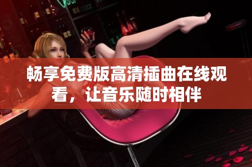 畅享免费版高清插曲在线观看，让音乐随时相伴