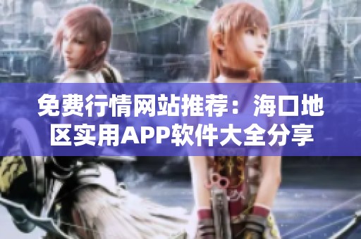 免费行情网站推荐：海口地区实用APP软件大全分享