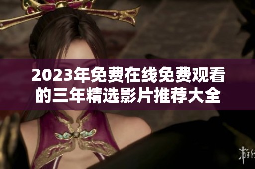 2023年免费在线免费观看的三年精选影片推荐大全