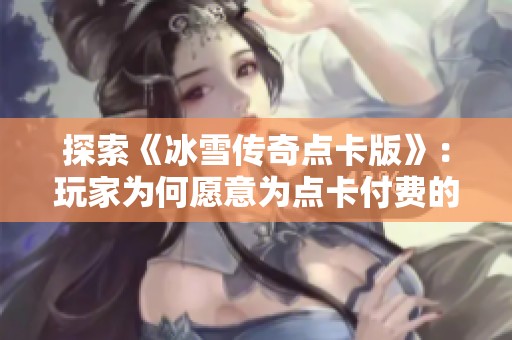 探索《冰雪传奇点卡版》：玩家为何愿意为点卡付费的深层原因