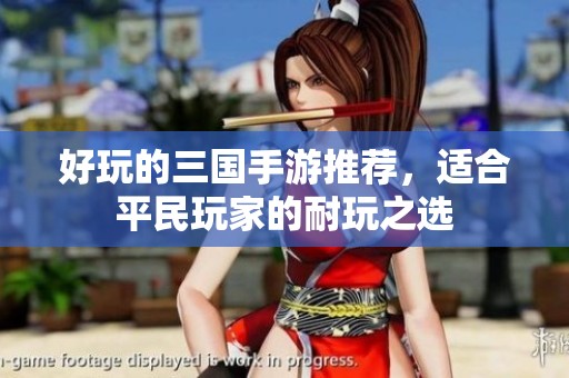 好玩的三国手游推荐，适合平民玩家的耐玩之选