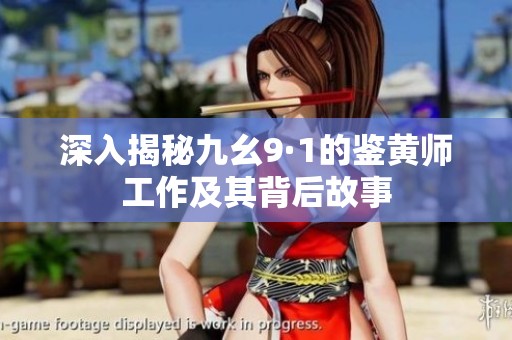 深入揭秘九幺9·1的鉴黄师工作及其背后故事