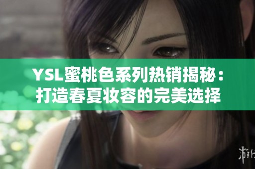 YSL蜜桃色系列热销揭秘：打造春夏妆容的完美选择
