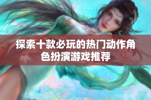 探索十款必玩的热门动作角色扮演游戏推荐