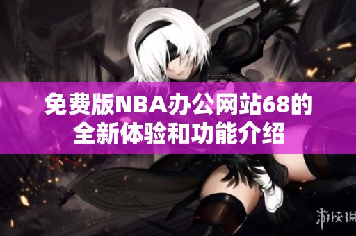 免费版NBA办公网站68的全新体验和功能介绍