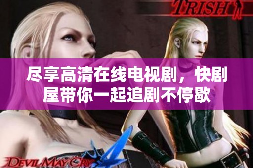 尽享高清在线电视剧，快剧屋带你一起追剧不停歇