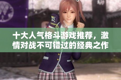 十大人气格斗游戏推荐，激情对战不可错过的经典之作
