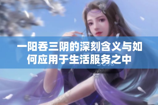 一阳吞三阴的深刻含义与如何应用于生活服务之中