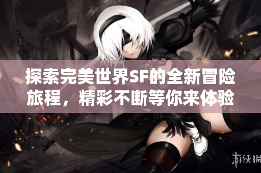 探索完美世界SF的全新冒险旅程，精彩不断等你来体验！