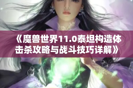 《魔兽世界11.0泰坦构造体击杀攻略与战斗技巧详解》