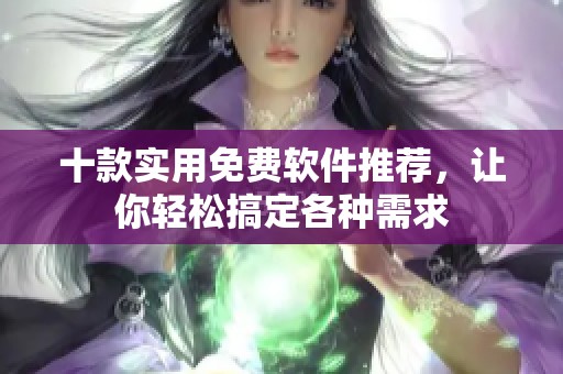 十款实用免费软件推荐，让你轻松搞定各种需求