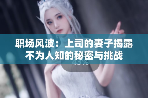 职场风波：上司的妻子揭露不为人知的秘密与挑战