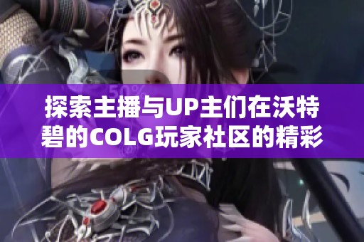 探索主播与UP主们在沃特碧的COLG玩家社区的精彩互动