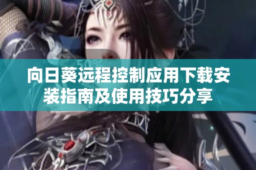 向日葵远程控制应用下载安装指南及使用技巧分享