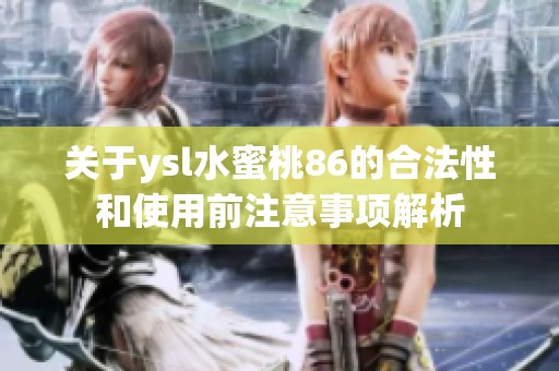 关于ysl水蜜桃86的合法性和使用前注意事项解析