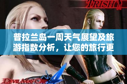 普拉兰岛一周天气展望及旅游指数分析，让您的旅行更愉快