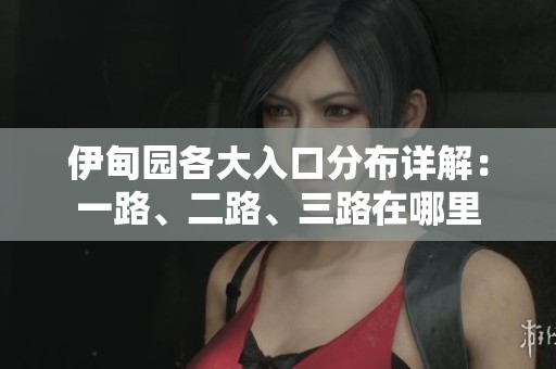 伊甸园各大入口分布详解：一路、二路、三路在哪里