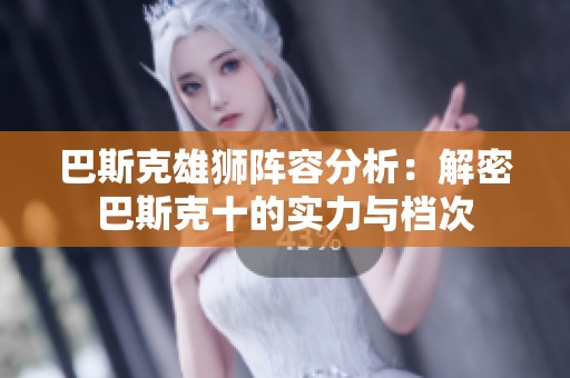 巴斯克雄狮阵容分析：解密巴斯克十的实力与档次