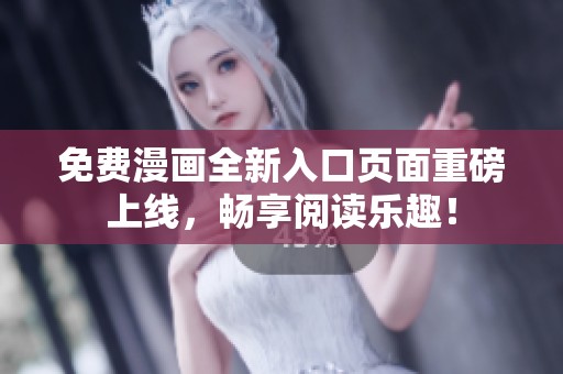 免费漫画全新入口页面重磅上线，畅享阅读乐趣！