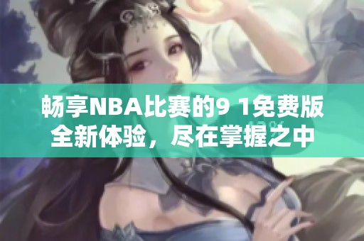 畅享NBA比赛的9 1免费版全新体验，尽在掌握之中