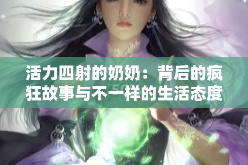 活力四射的奶奶：背后的疯狂故事与不一样的生活态度