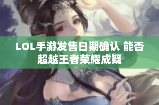 LOL手游发售日期确认 能否超越王者荣耀成疑