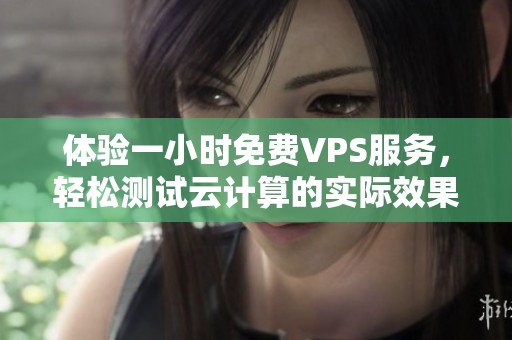 体验一小时免费VPS服务，轻松测试云计算的实际效果