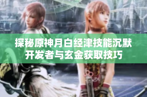 探秘原神月白经津技能沉默开发者与玄金获取技巧