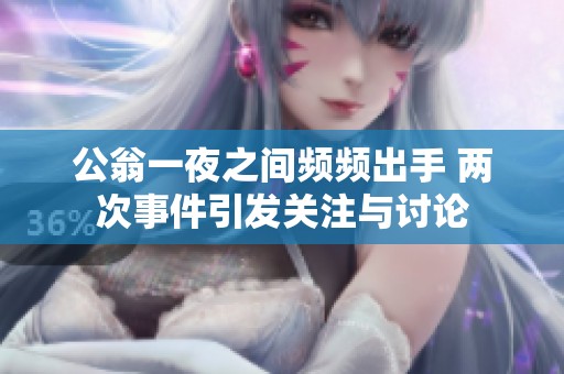 公翁一夜之间频频出手 两次事件引发关注与讨论
