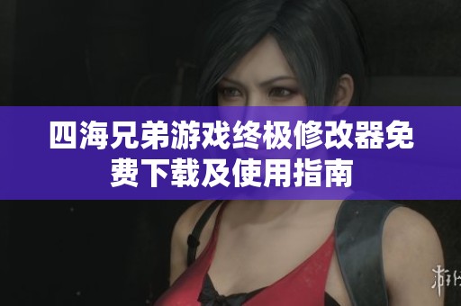 四海兄弟游戏终极修改器免费下载及使用指南