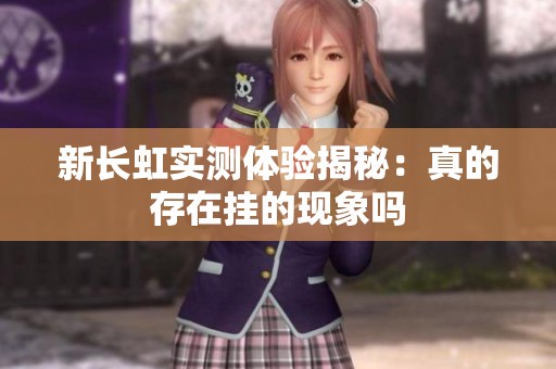 新长虹实测体验揭秘：真的存在挂的现象吗