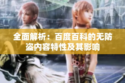 全面解析：百度百科的无防盗内容特性及其影响