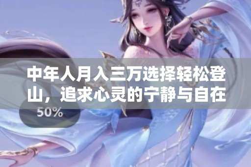 中年人月入三万选择轻松登山，追求心灵的宁静与自在