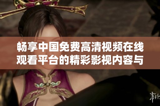 畅享中国免费高清视频在线观看平台的精彩影视内容与资源