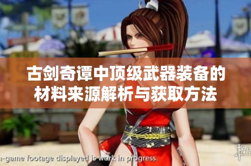 古剑奇谭中顶级武器装备的材料来源解析与获取方法