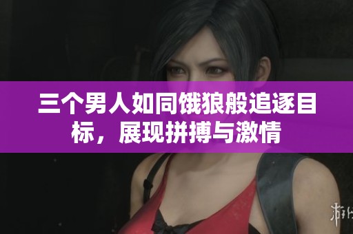 三个男人如同饿狼般追逐目标，展现拼搏与激情