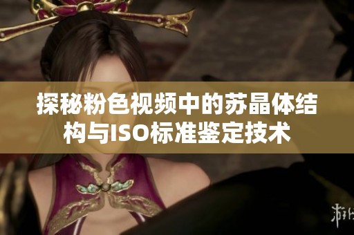 探秘粉色视频中的苏晶体结构与ISO标准鉴定技术