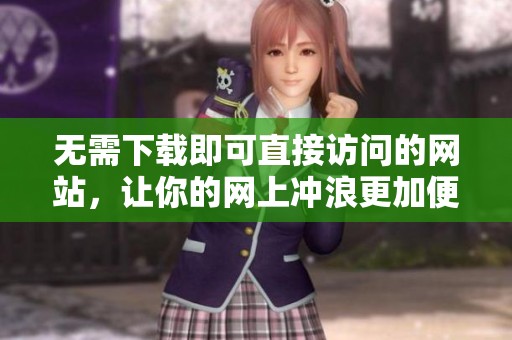 无需下载即可直接访问的网站，让你的网上冲浪更加便捷