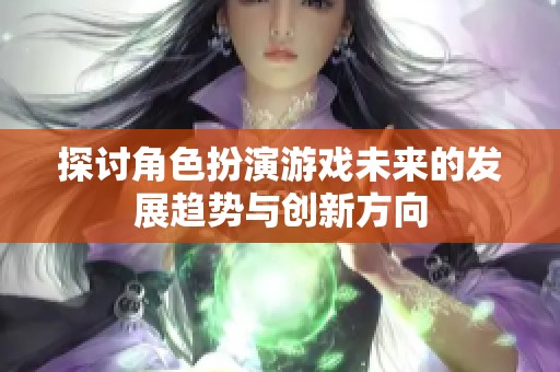 探讨角色扮演游戏未来的发展趋势与创新方向