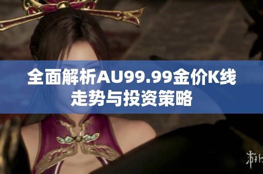全面解析AU99.99金价K线走势与投资策略