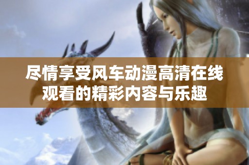 尽情享受风车动漫高清在线观看的精彩内容与乐趣
