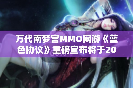 万代南梦宫MMO网游《蓝色协议》重磅宣布将于20XX年上线新内容
