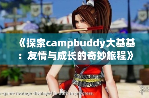 《探索campbuddy大基基：友情与成长的奇妙旅程》