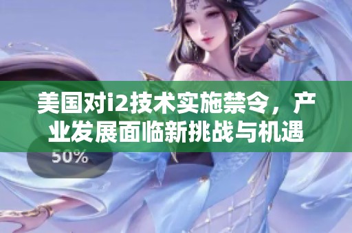美国对i2技术实施禁令，产业发展面临新挑战与机遇