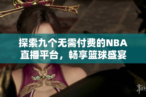 探索九个无需付费的NBA直播平台，畅享篮球盛宴