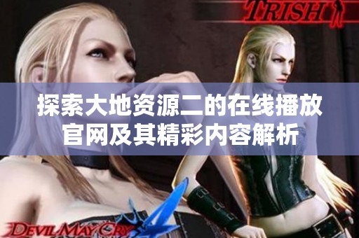 探索大地资源二的在线播放官网及其精彩内容解析