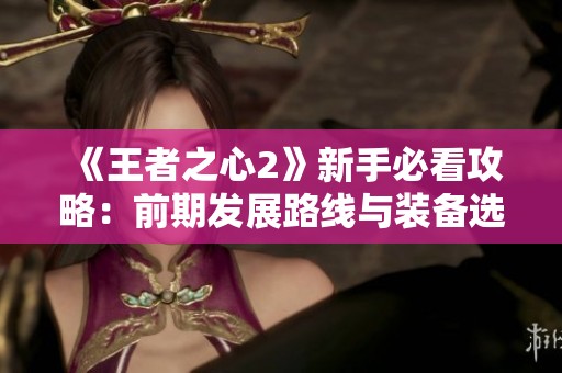《王者之心2》新手必看攻略：前期发展路线与装备选择指南